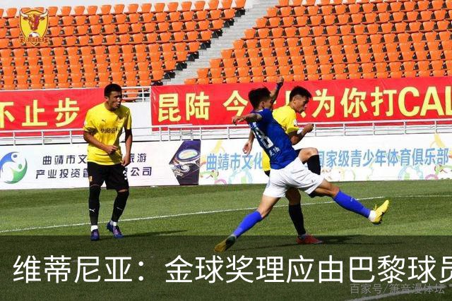 维蒂尼亚:金球奖理应由巴黎球员获得 面对亚马尔谈不上“害怕”